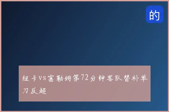 纽卡vs富勒姆第72分钟客队替补单刀反超