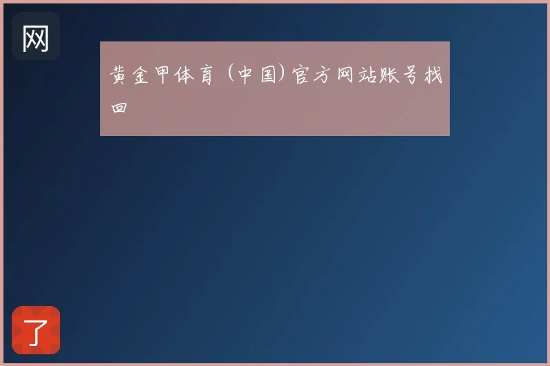 黄金甲体育 (中国)官方网站账号找回