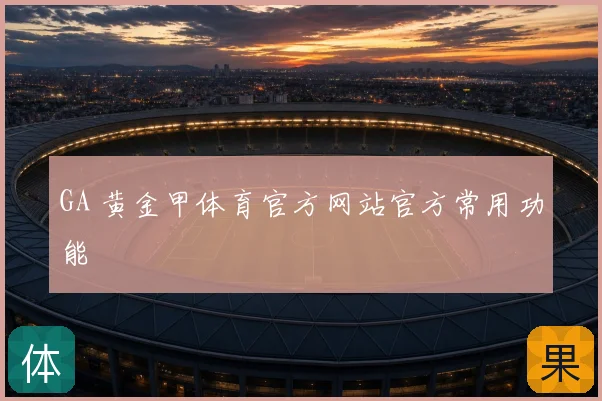 GA 黄金甲体育官方网站官方常用功能