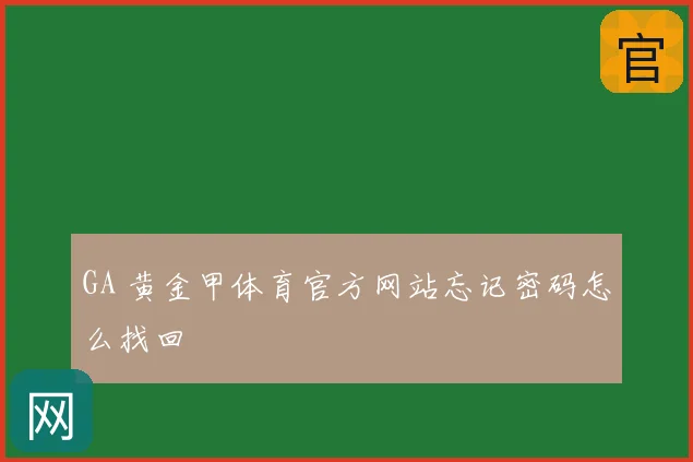 GA 黄金甲体育官方网站忘记密码怎么找回