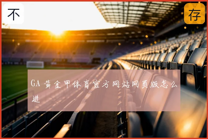 GA 黄金甲体育官方网站网页版怎么进
