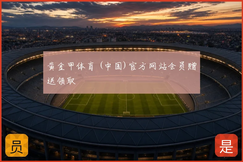 黄金甲体育 (中国)官方网站会员赠送领取