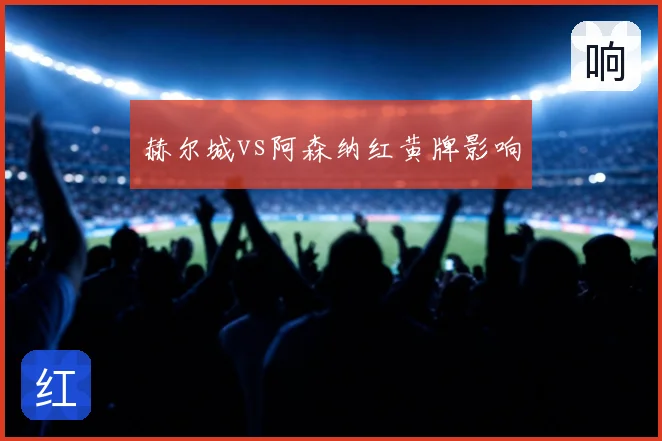 赫尔城vs阿森纳红黄牌影响