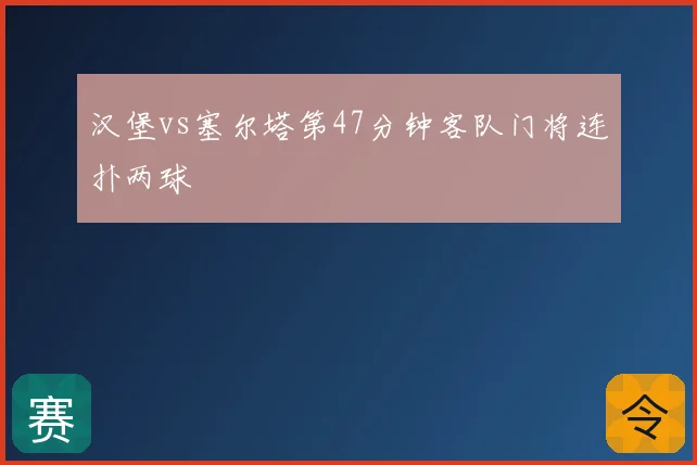 汉堡vs塞尔塔第47分钟客队门将连扑两球