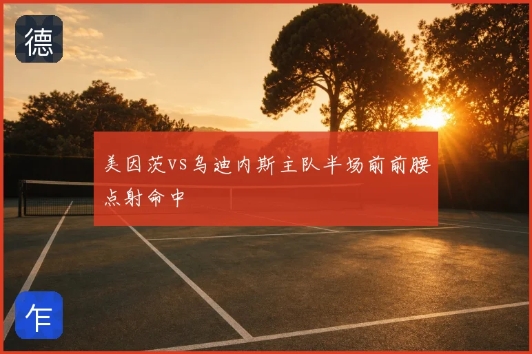 美因茨vs乌迪内斯主队半场前前腰点射命中