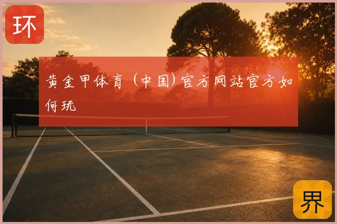 黄金甲体育 (中国)官方网站官方如何玩