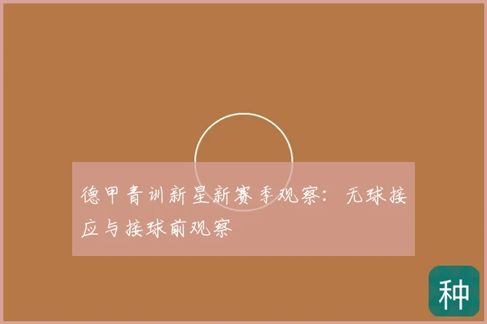 德甲青训新星新赛季观察:无球接应与接球前观察
