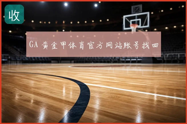 GA 黄金甲体育官方网站账号找回