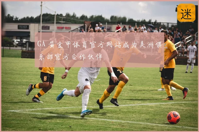 GA 黄金甲体育官方网站成为美洲俱乐部官方合作伙伴