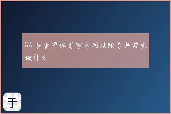 GA 黄金甲体育官方网站账号异常先做什么