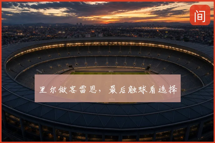 里尔做客雷恩，最后触球看选择