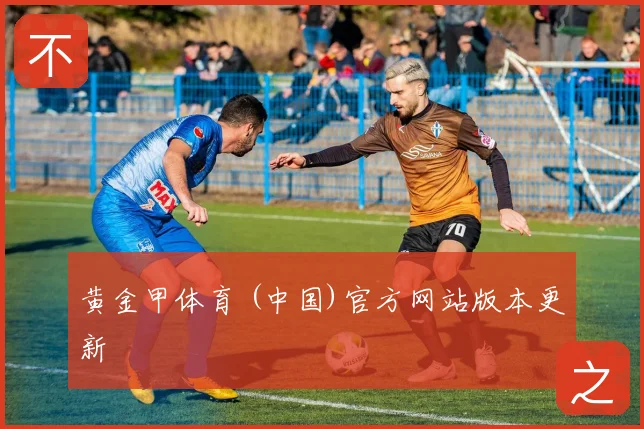 黄金甲体育 (中国)官方网站版本更新