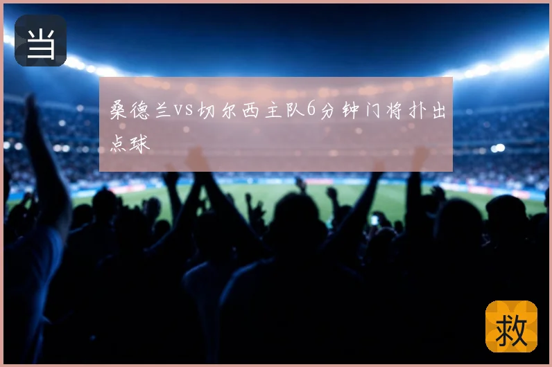 桑德兰vs切尔西主队6分钟门将扑出点球