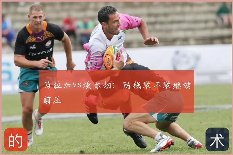 马拉加vs埃尔切：防线敢不敢继续前压