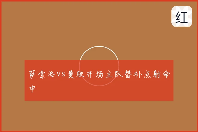 萨索洛vs曼联开场主队替补点射命中